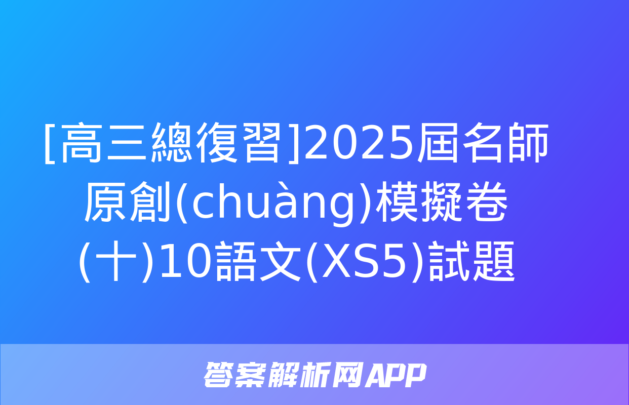 [高三總復習]2025屆名師原創(chuàng)模擬卷(十)10語文(XS5)試題