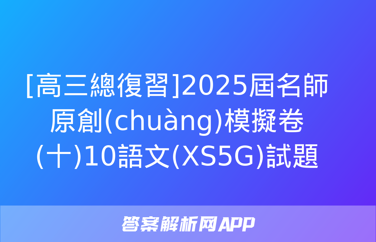 [高三總復習]2025屆名師原創(chuàng)模擬卷(十)10語文(XS5G)試題