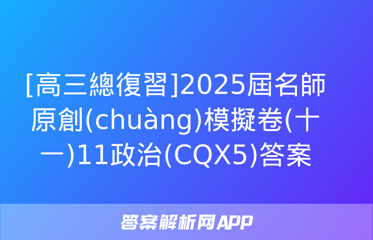 [高三總復習]2025屆名師原創(chuàng)模擬卷(十一)11政治(CQX5)答案