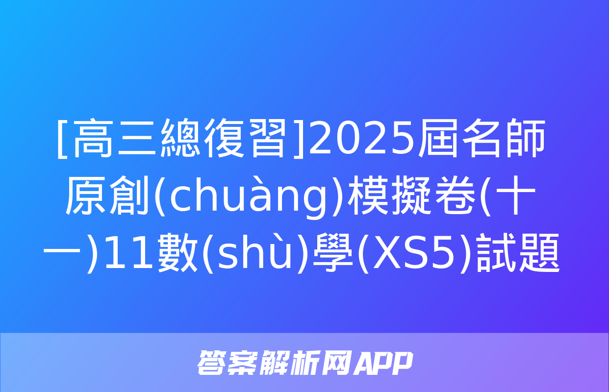 [高三總復習]2025屆名師原創(chuàng)模擬卷(十一)11數(shù)學(XS5)試題