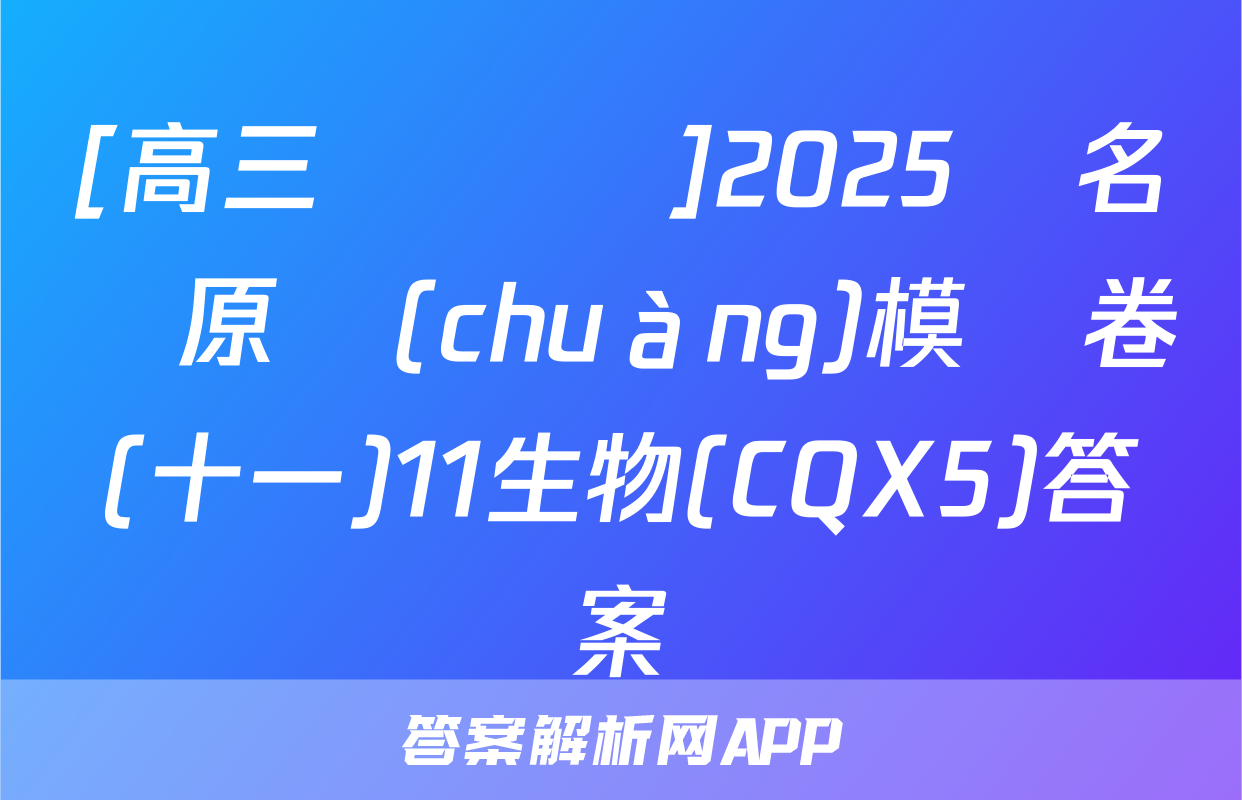 [高三總復習]2025屆名師原創(chuàng)模擬卷(十一)11生物(CQX5)答案