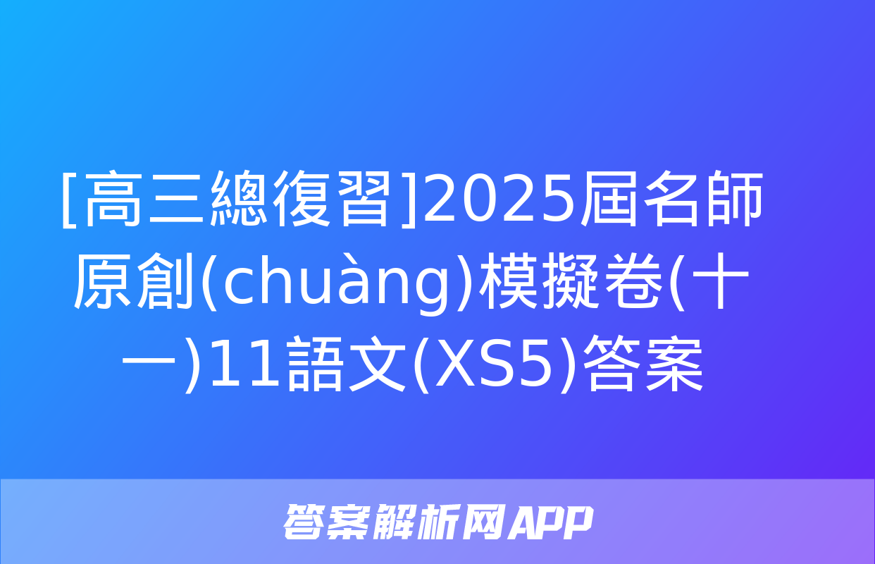 [高三總復習]2025屆名師原創(chuàng)模擬卷(十一)11語文(XS5)答案