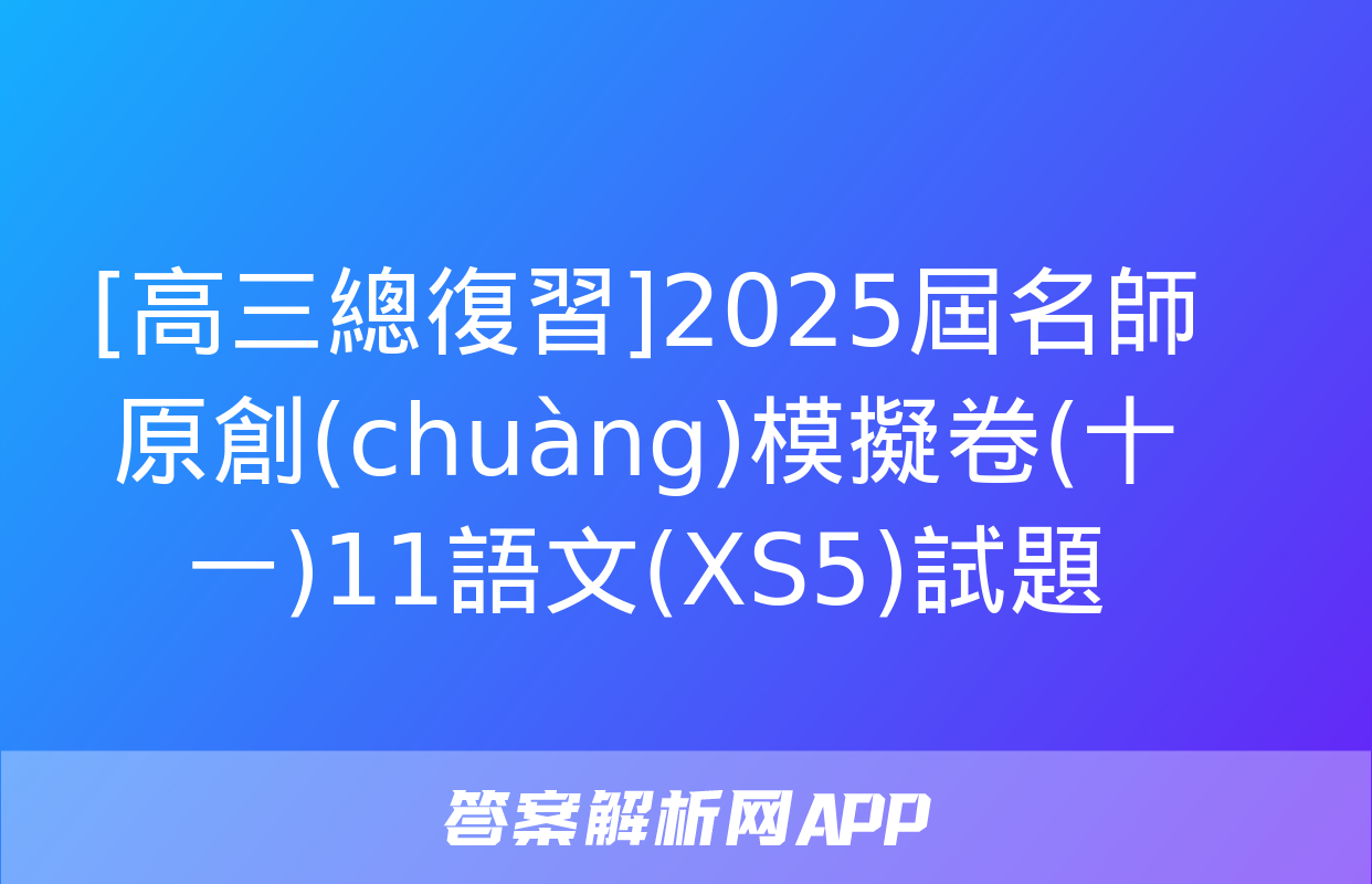 [高三總復習]2025屆名師原創(chuàng)模擬卷(十一)11語文(XS5)試題