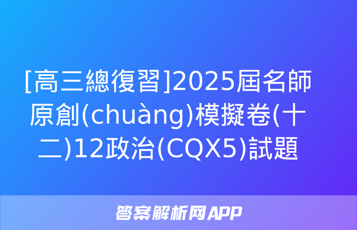 [高三總復習]2025屆名師原創(chuàng)模擬卷(十二)12政治(CQX5)試題