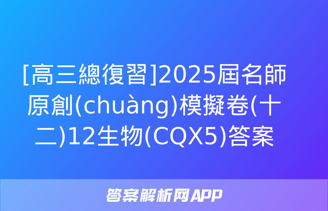 [高三總復習]2025屆名師原創(chuàng)模擬卷(十二)12生物(CQX5)答案