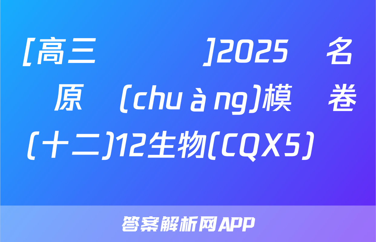 [高三總復習]2025屆名師原創(chuàng)模擬卷(十二)12生物(CQX5)試題