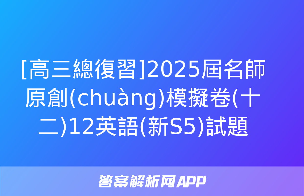 [高三總復習]2025屆名師原創(chuàng)模擬卷(十二)12英語(新S5)試題