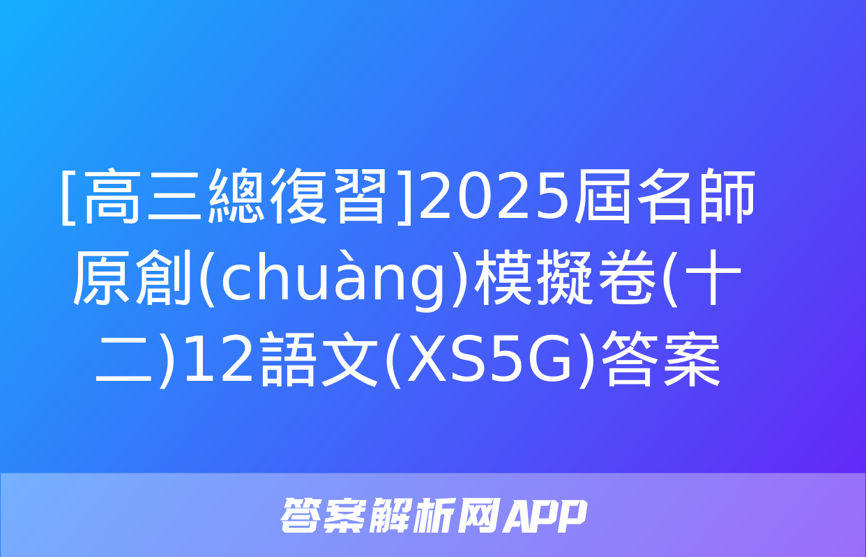 [高三總復習]2025屆名師原創(chuàng)模擬卷(十二)12語文(XS5G)答案