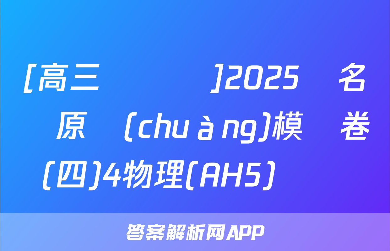 [高三總復習]2025屆名師原創(chuàng)模擬卷(四)4物理(AH5)試題