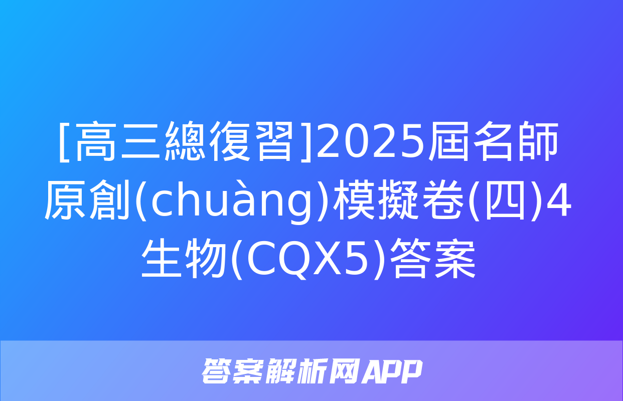 [高三總復習]2025屆名師原創(chuàng)模擬卷(四)4生物(CQX5)答案