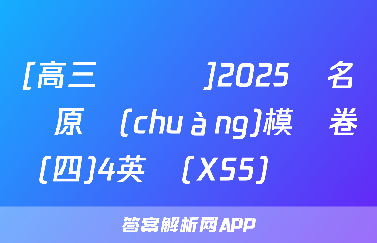 [高三總復習]2025屆名師原創(chuàng)模擬卷(四)4英語(XS5)試題