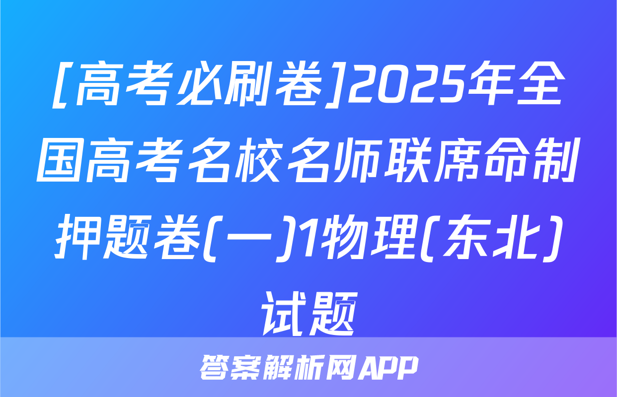 [高考必刷卷]2025年全国高考名校名师联席命制押题卷(一)1物理(东北)试题