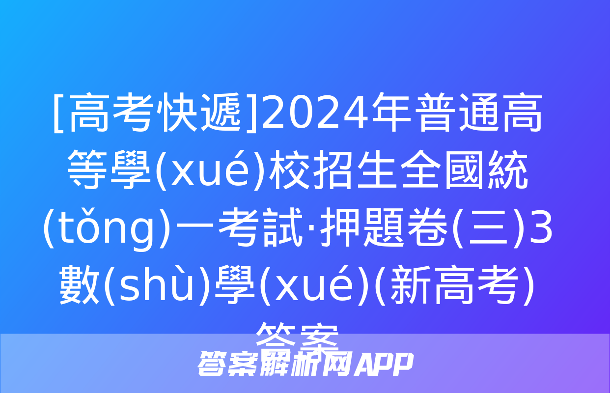 [高考快遞]2024年普通高等學(xué)校招生全國統(tǒng)一考試·押題卷(三)3數(shù)學(xué)(新高考)答案