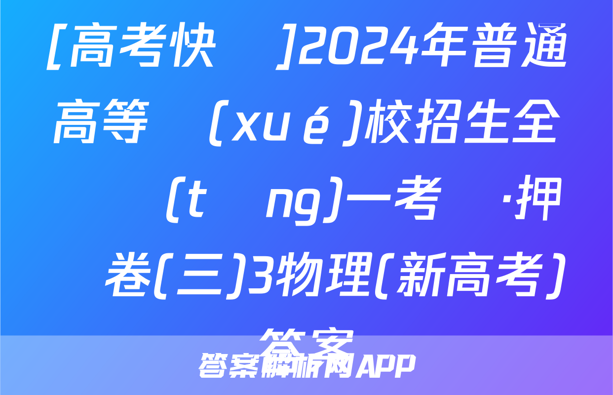 [高考快遞]2024年普通高等學(xué)校招生全國統(tǒng)一考試·押題卷(三)3物理(新高考)答案