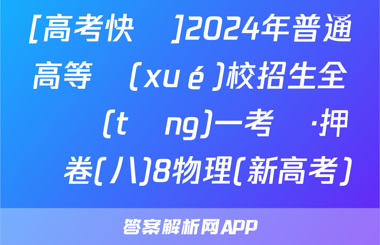 [高考快遞]2024年普通高等學(xué)校招生全國統(tǒng)一考試·押題卷(八)8物理(新高考)試題