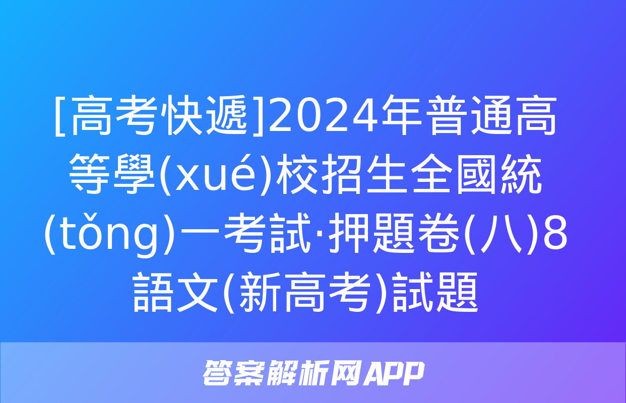 [高考快遞]2024年普通高等學(xué)校招生全國統(tǒng)一考試·押題卷(八)8語文(新高考)試題