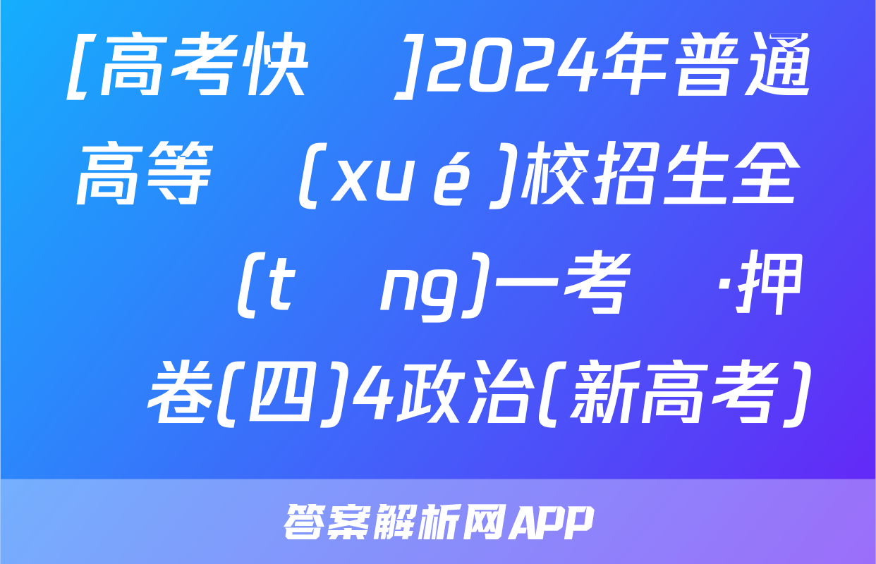 [高考快遞]2024年普通高等學(xué)校招生全國統(tǒng)一考試·押題卷(四)4政治(新高考)試題