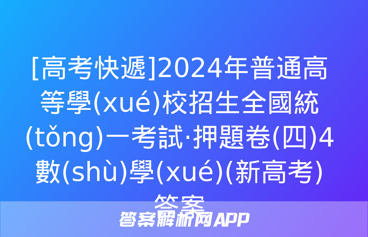 [高考快遞]2024年普通高等學(xué)校招生全國統(tǒng)一考試·押題卷(四)4數(shù)學(xué)(新高考)答案