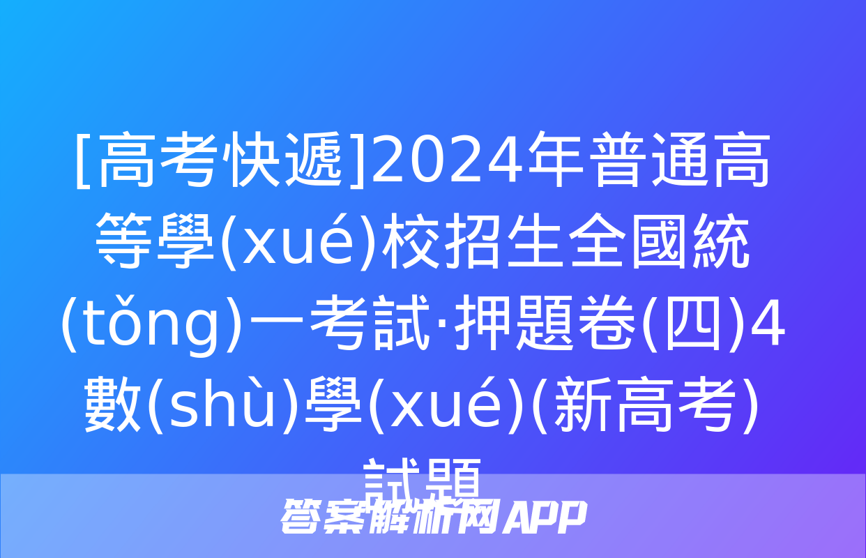 [高考快遞]2024年普通高等學(xué)校招生全國統(tǒng)一考試·押題卷(四)4數(shù)學(xué)(新高考)試題