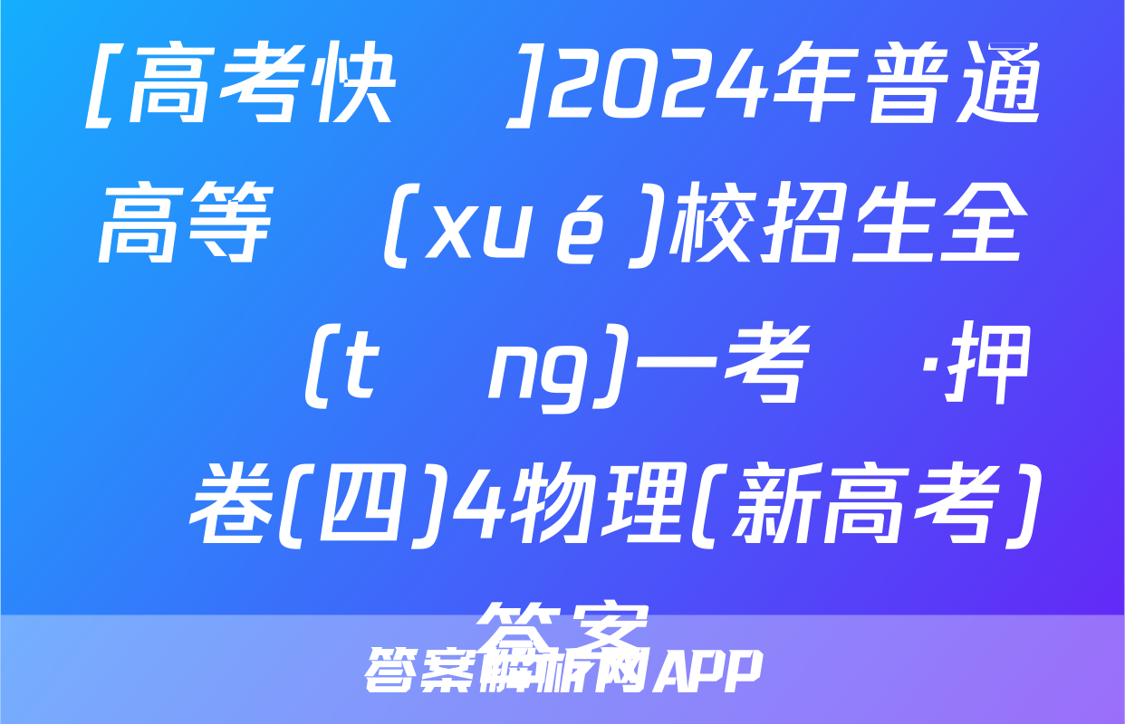 [高考快遞]2024年普通高等學(xué)校招生全國統(tǒng)一考試·押題卷(四)4物理(新高考)答案