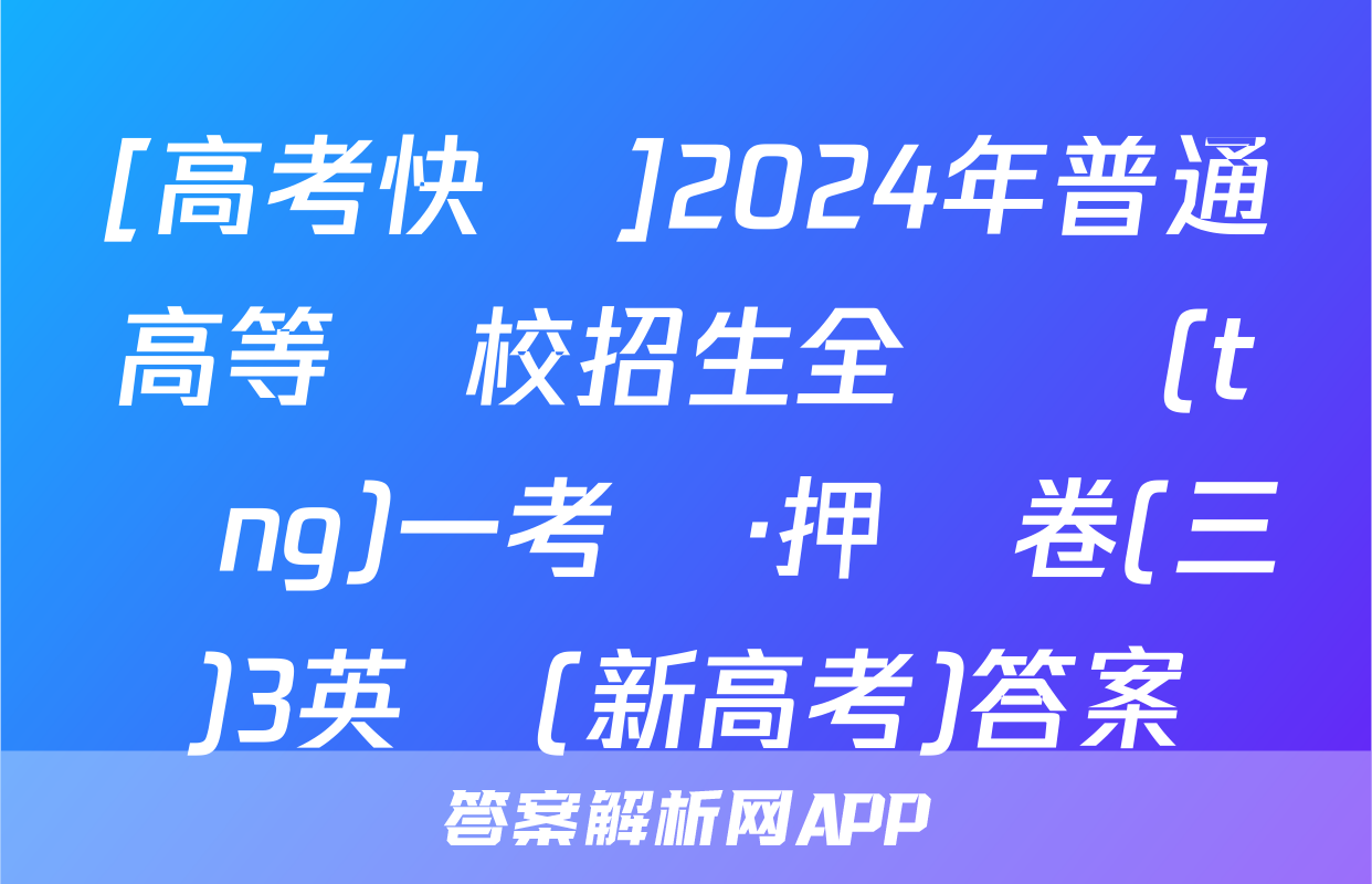 [高考快遞]2024年普通高等學校招生全國統(tǒng)一考試·押題卷(三)3英語(新高考)答案