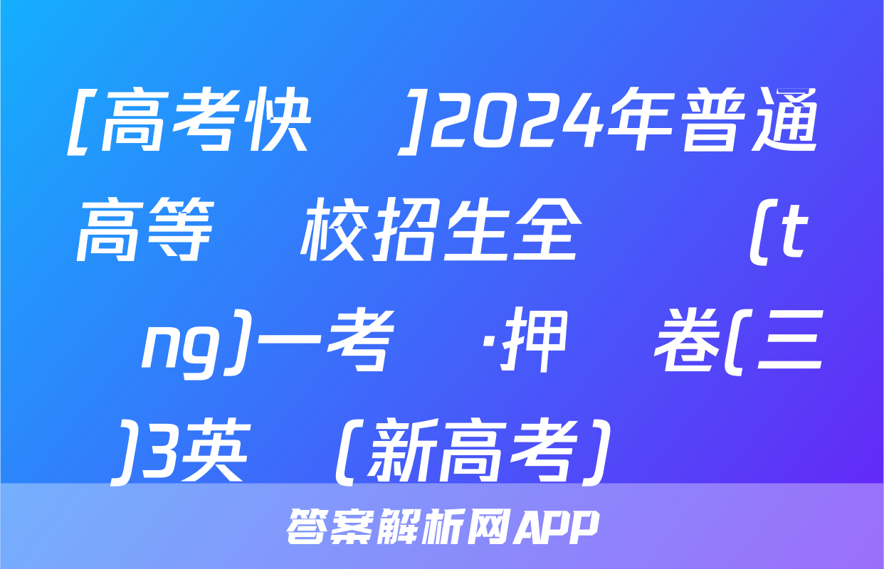 [高考快遞]2024年普通高等學校招生全國統(tǒng)一考試·押題卷(三)3英語(新高考)試題