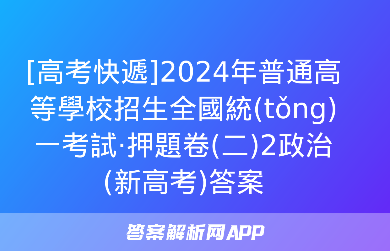 [高考快遞]2024年普通高等學校招生全國統(tǒng)一考試·押題卷(二)2政治(新高考)答案