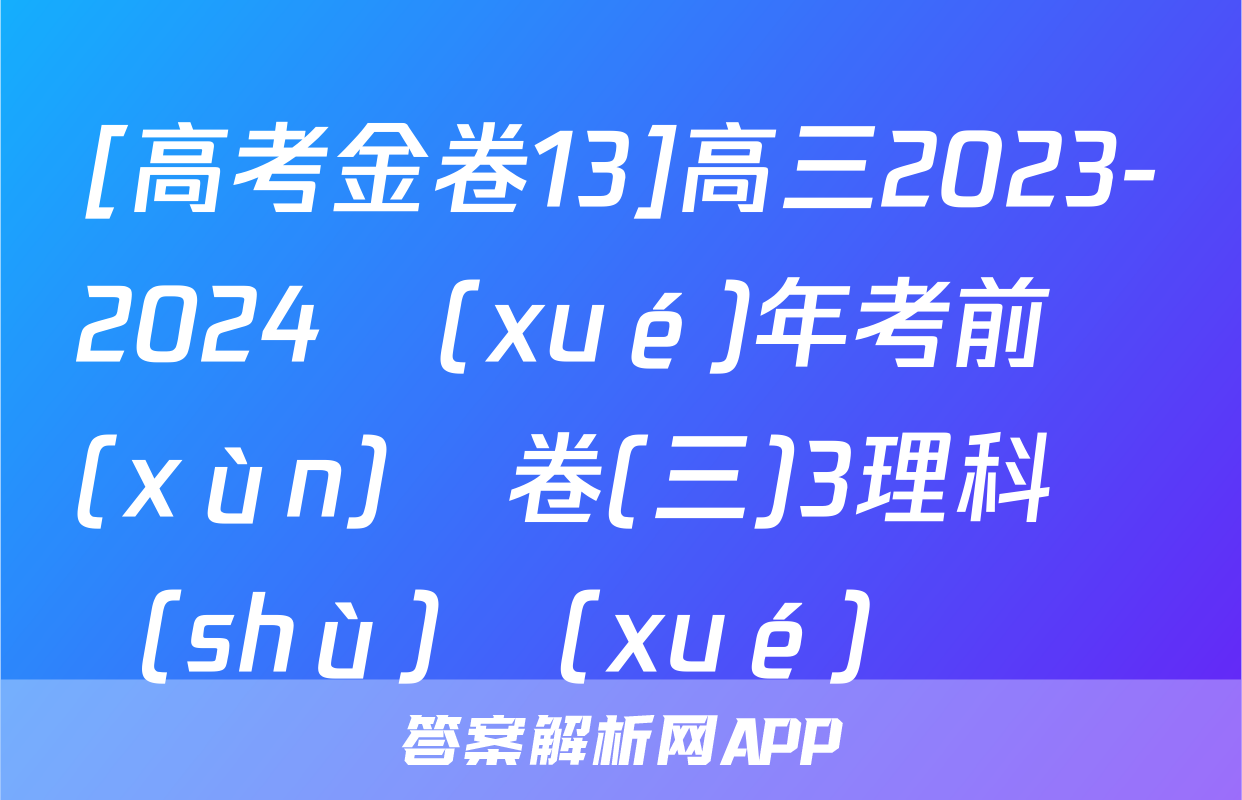 [高考金卷13]高三2023-2024學(xué)年考前訓(xùn)練卷(三)3理科數(shù)學(xué)試題