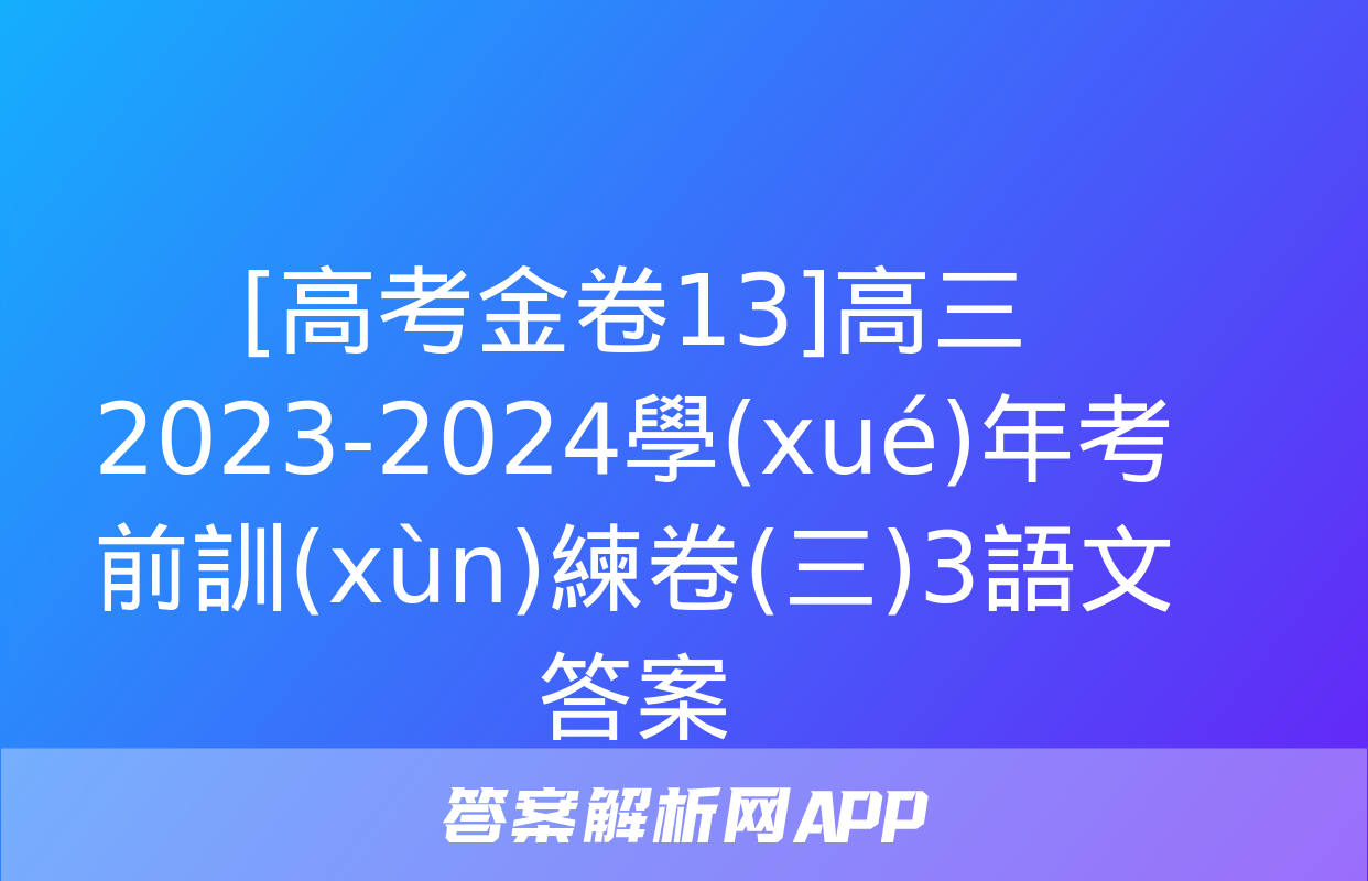 [高考金卷13]高三2023-2024學(xué)年考前訓(xùn)練卷(三)3語文答案