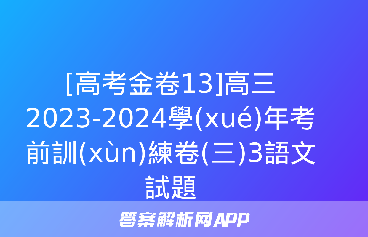 [高考金卷13]高三2023-2024學(xué)年考前訓(xùn)練卷(三)3語文試題