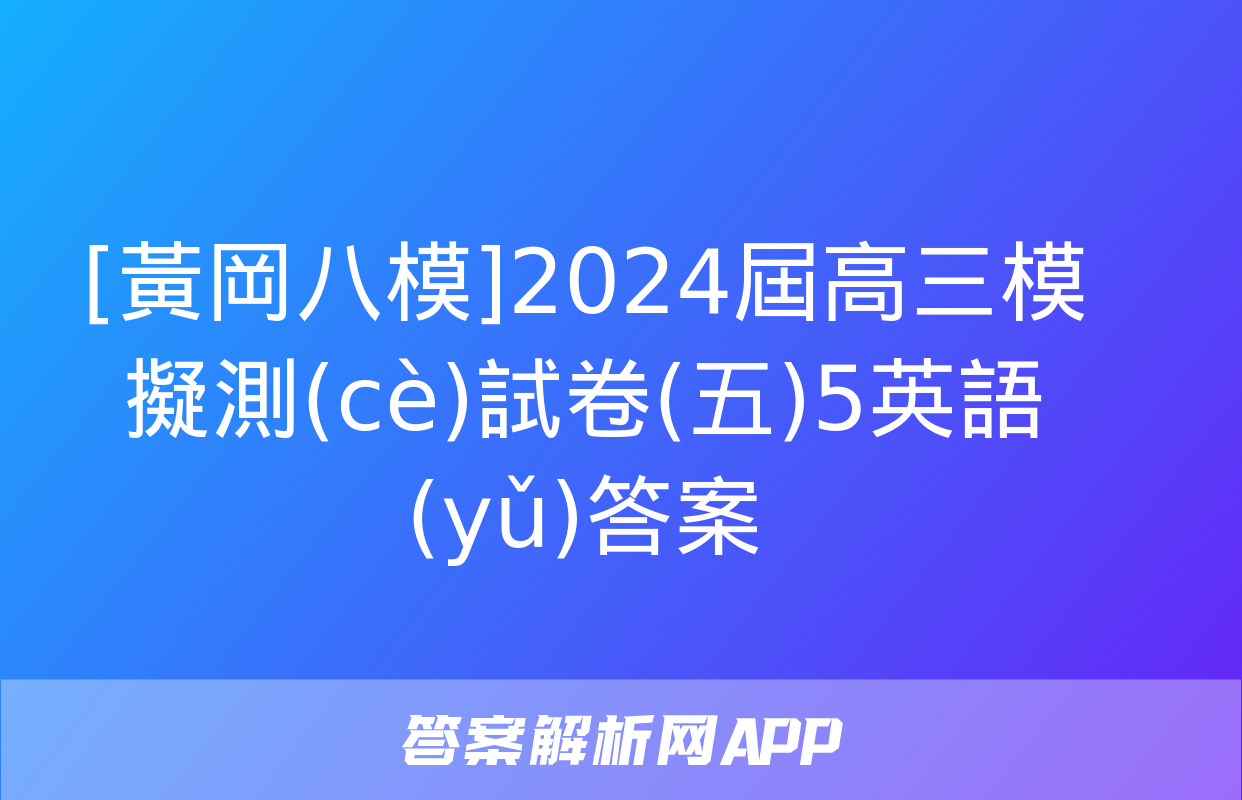 [黃岡八模]2024屆高三模擬測(cè)試卷(五)5英語(yǔ)答案