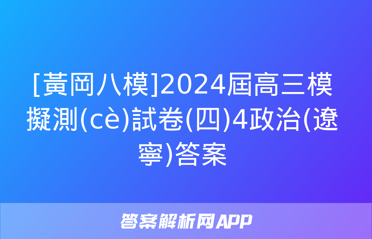 [黃岡八模]2024屆高三模擬測(cè)試卷(四)4政治(遼寧)答案