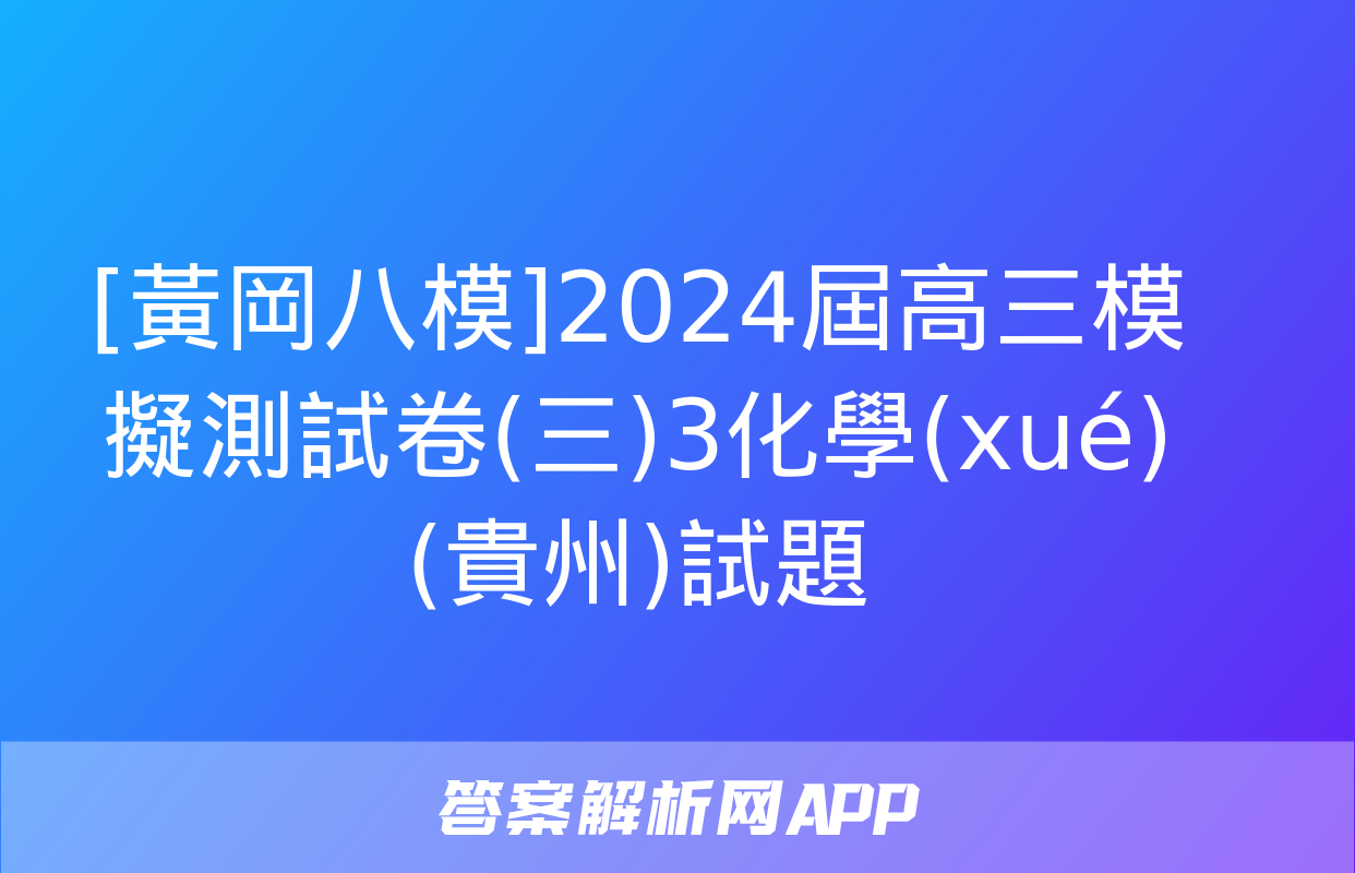 [黃岡八模]2024屆高三模擬測試卷(三)3化學(xué)(貴州)試題