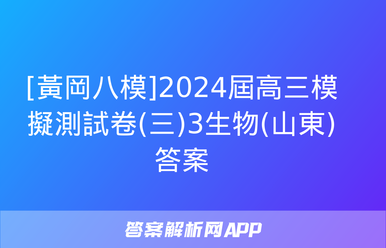 [黃岡八模]2024屆高三模擬測試卷(三)3生物(山東)答案