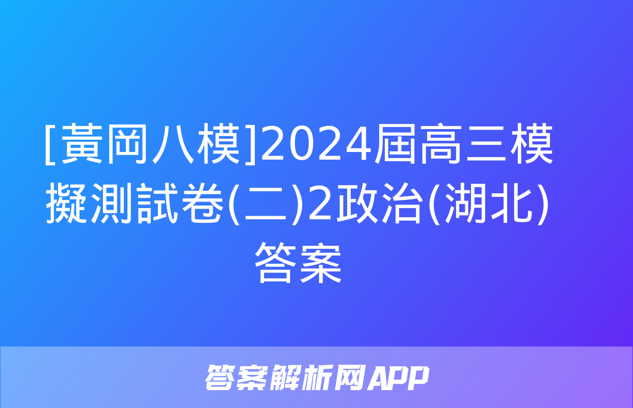 [黃岡八模]2024屆高三模擬測試卷(二)2政治(湖北)答案