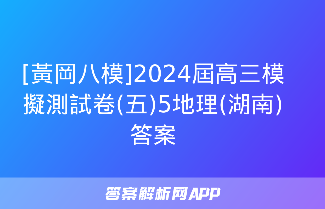 [黃岡八模]2024屆高三模擬測試卷(五)5地理(湖南)答案