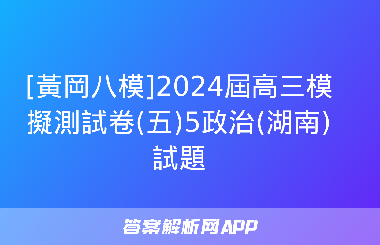 [黃岡八模]2024屆高三模擬測試卷(五)5政治(湖南)試題