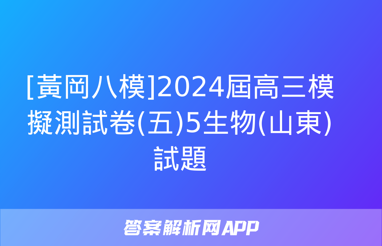 [黃岡八模]2024屆高三模擬測試卷(五)5生物(山東)試題