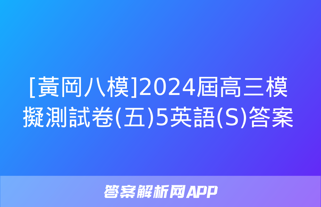 [黃岡八模]2024屆高三模擬測試卷(五)5英語(S)答案