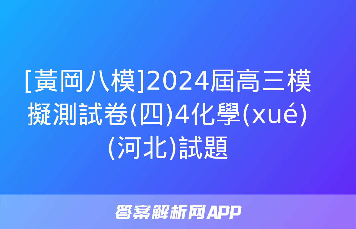 [黃岡八模]2024屆高三模擬測試卷(四)4化學(xué)(河北)試題