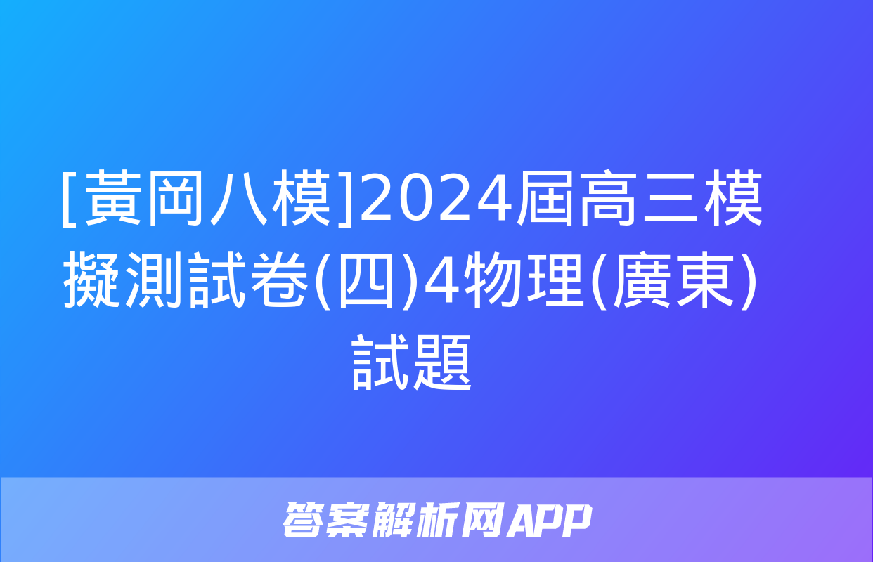 [黃岡八模]2024屆高三模擬測試卷(四)4物理(廣東)試題