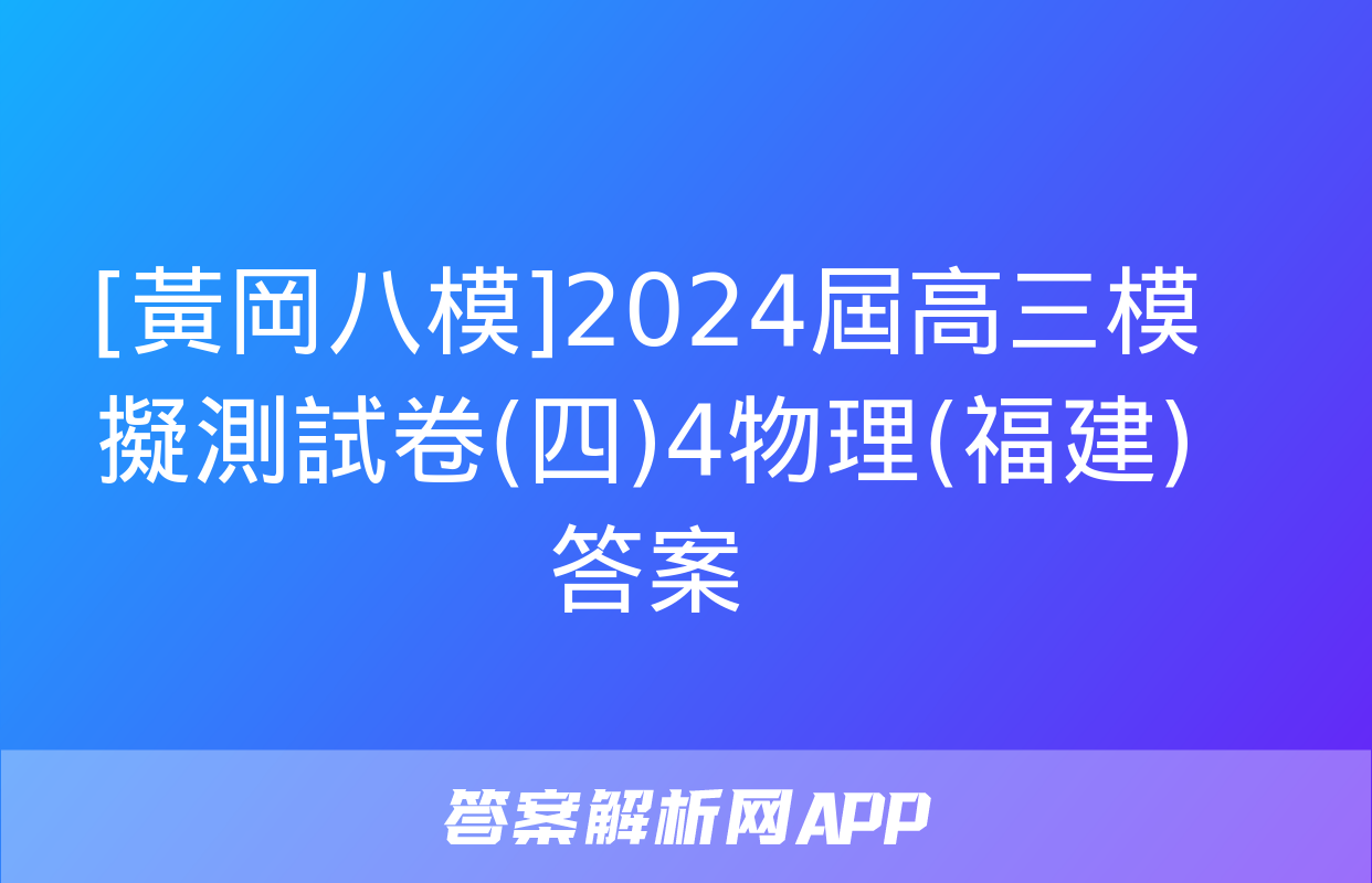 [黃岡八模]2024屆高三模擬測試卷(四)4物理(福建)答案