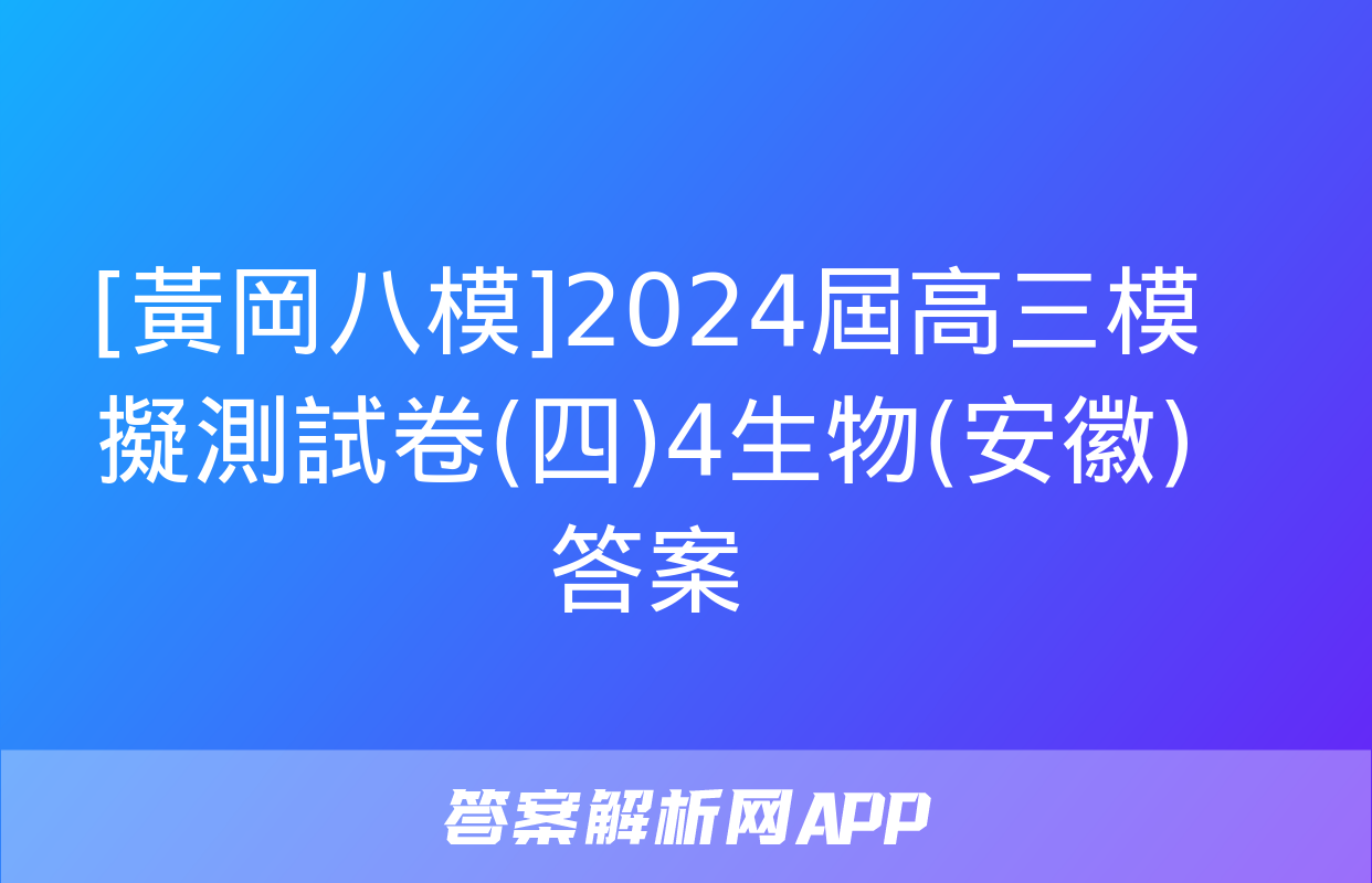 [黃岡八模]2024屆高三模擬測試卷(四)4生物(安徽)答案