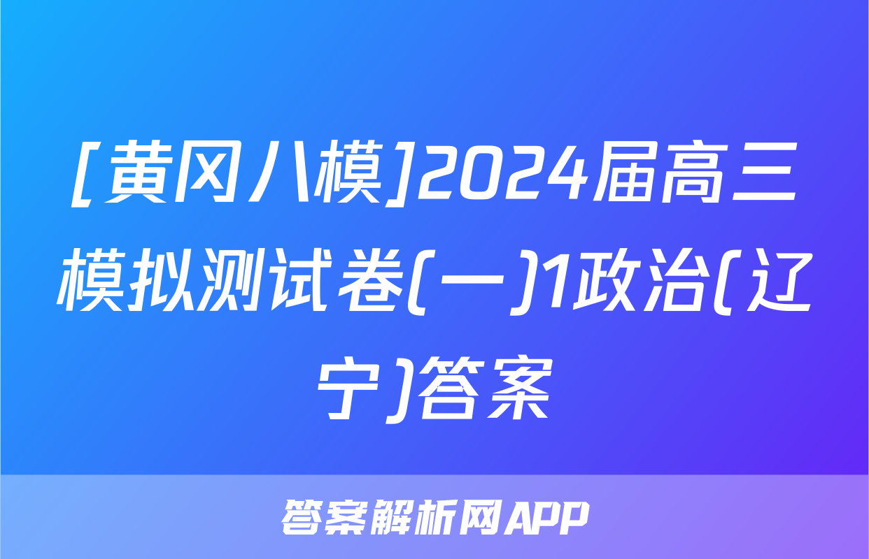 [黄冈八模]2024届高三模拟测试卷(一)1政治(辽宁)答案