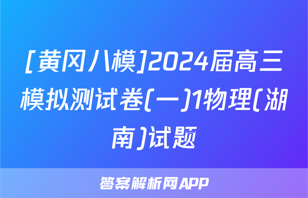 [黄冈八模]2024届高三模拟测试卷(一)1物理(湖南)试题