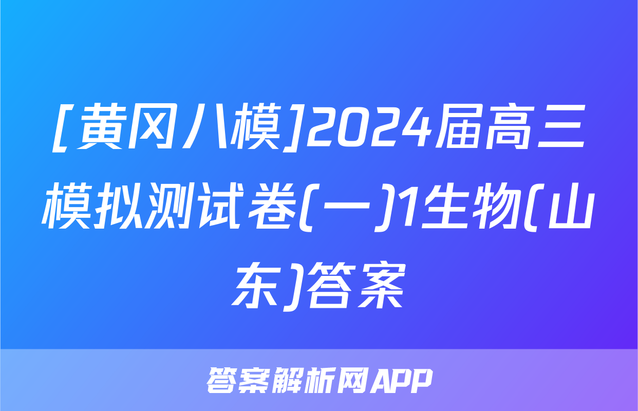 [黄冈八模]2024届高三模拟测试卷(一)1生物(山东)答案