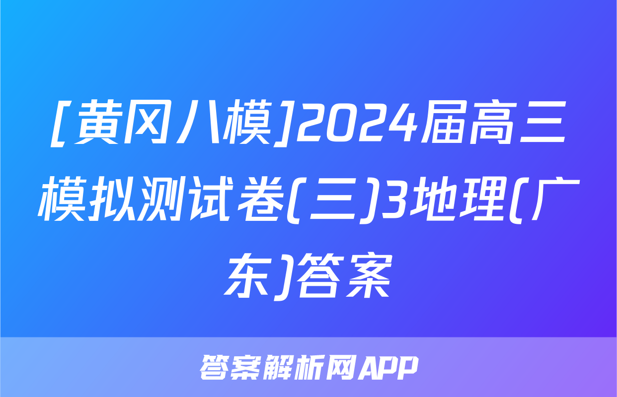 [黄冈八模]2024届高三模拟测试卷(三)3地理(广东)答案