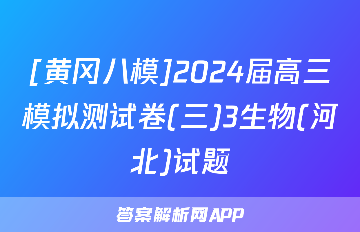 [黄冈八模]2024届高三模拟测试卷(三)3生物(河北)试题