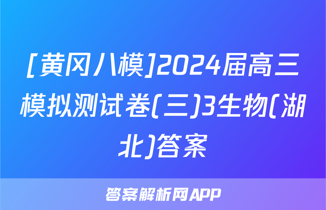 [黄冈八模]2024届高三模拟测试卷(三)3生物(湖北)答案