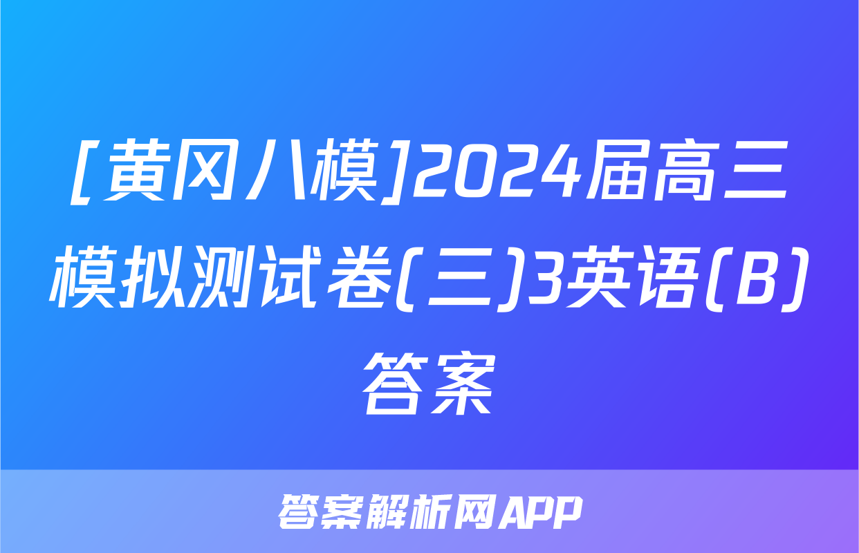 [黄冈八模]2024届高三模拟测试卷(三)3英语(B)答案